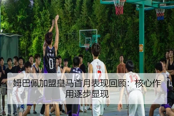 姆巴佩加盟皇马首月表现回顾：核心作用逐步显现