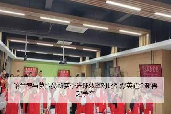 哈兰德与萨拉赫新赛季进球效率对比引爆英超金靴再起争夺