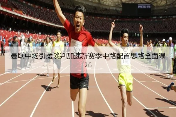 曼联中场引援谈判加速新赛季中路配置思路全面曝光