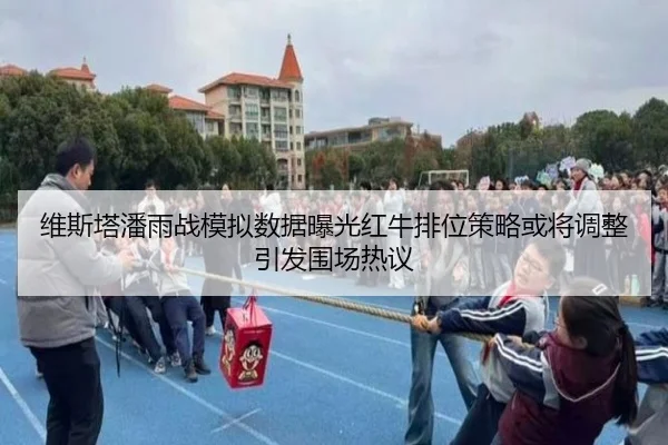 维斯塔潘雨战模拟数据曝光红牛排位策略或将调整引发围场热议
